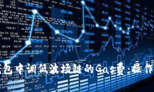 如何在TP钱包中调低波场链的Gas费：操作指南与技巧