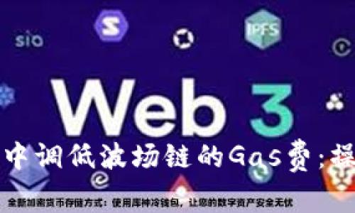 如何在TP钱包中调低波场链的Gas费：操作指南与技巧