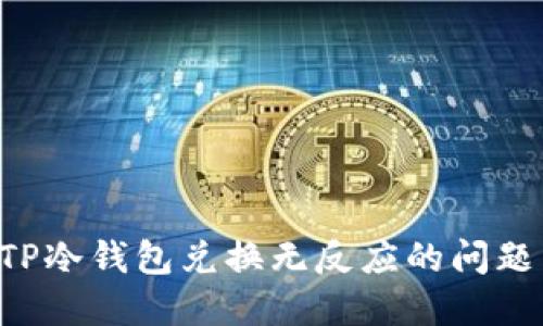 如何解决TP冷钱包兑换无反应的问题：详细指南