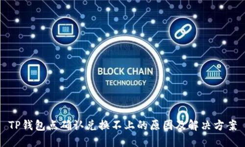 TP钱包点确认兑换不上的原因及解决方案